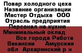 Повар холодного цеха › Название организации ­ Мастер Отдыха, ООО › Отрасль предприятия ­ Персонал на кухню › Минимальный оклад ­ 35 000 - Все города Работа » Вакансии   . Амурская обл.,Архаринский р-н